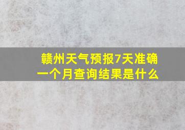 赣州天气预报7天准确 一个月查询结果是什么